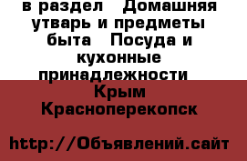  в раздел : Домашняя утварь и предметы быта » Посуда и кухонные принадлежности . Крым,Красноперекопск